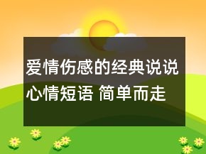 愛情傷感的經典說說心情短語 簡單而走心的經典131句