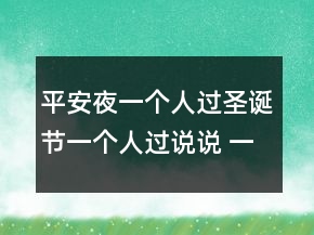 平安夜一個人過圣誕節(jié)一個人過說說 一個人過節(jié)73句