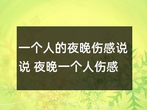 一個(gè)人的夜晚傷感說(shuō)說(shuō) 夜晚一個(gè)人傷感句子120句
