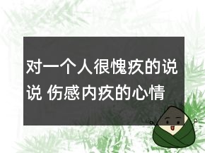 對(duì)一個(gè)人很愧疚的說(shuō)說(shuō) 傷感內(nèi)疚的心情159句
