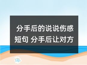 分手后的說說傷感短句 分手后讓對方感動(dòng)的話116句