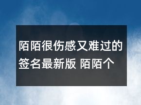 陌陌很傷感又難過的簽名最新版 陌陌個(gè)性又很難149句