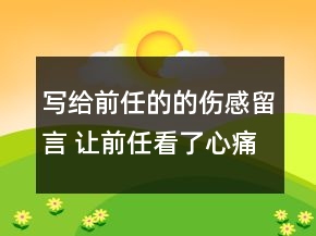 寫給前任的的傷感留言 讓前任看了心痛的說說95句