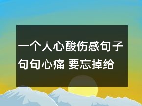 一個人心酸傷感句子句句心痛 要忘掉給過自己太70句