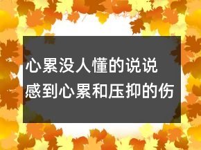 心累沒人懂的說說 感到心累和壓抑的傷感句子111句