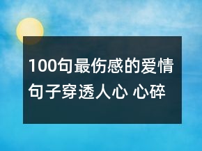 100句最傷感的愛情句子穿透人心 心碎到撕心裂肺112句