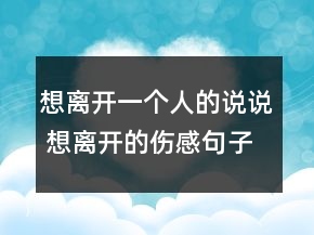 想離開一個人的說說 想離開的傷感句子73句