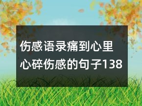 傷感語(yǔ)錄痛到心里 心碎傷感的句子138句