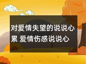 對愛情失望的說說心累 愛情傷感說說心累了123句