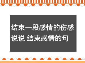 結(jié)束一段感情的傷感說(shuō)說(shuō) 結(jié)束感情的句子說(shuō)說(shuō)96句
