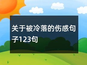 關于被冷落的傷感句子123句