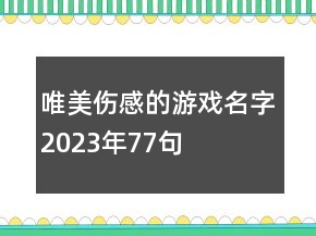 唯美傷感的游戲名字2023年77句