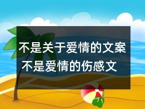 不是關(guān)于愛情的文案 不是愛情的傷感文案95句