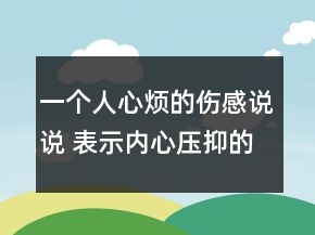 一個人心煩的傷感說說 表示內心壓抑的句子155句