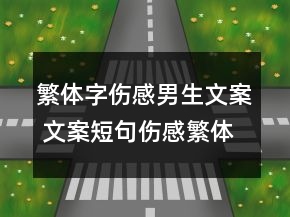 繁體字傷感男生文案 文案短句傷感繁體字162句