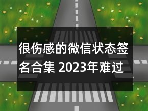 很傷感的微信狀態(tài)簽名合集 2023年難過(guò)的微信狀態(tài)簽84句