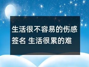 生活很不容易的傷感簽名 生活很累的難過簽名73句