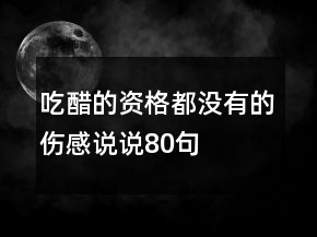 吃醋的資格都沒有的傷感說說80句