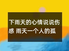 下雨天的心情說(shuō)說(shuō)傷感 雨天一個(gè)人的孤獨(dú)句子137句