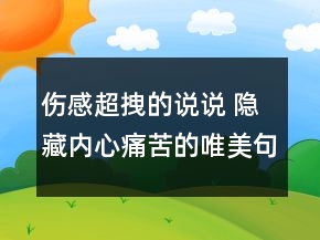 傷感超拽的說說 隱藏內(nèi)心痛苦的唯美句子152句