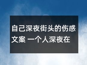自己深夜街頭的傷感文案 一個人深夜在街頭的心161句