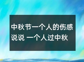 中秋節(jié)一個人的傷感說說 一個人過中秋節(jié)的難過109句