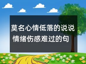 莫名心情低落的說說 情緒傷感難過的句子135句