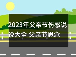 2023年父親節(jié)傷感說(shuō)說(shuō)大全 父親節(jié)思念爸爸的悲傷說(shuō)77句