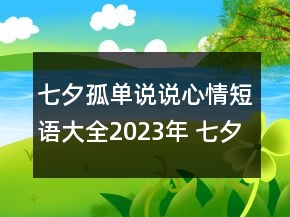 七夕孤單說(shuō)說(shuō)心情短語(yǔ)大全2023年 七夕節(jié)一個(gè)人過(guò)的154句