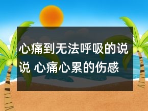 心痛到無法呼吸的說說 心痛心累的傷感說說145句