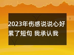 2023年傷感說說心好累了短句 我承認(rèn)我過得一點(diǎn)都不96句