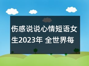 傷感說(shuō)說(shuō)心情短語(yǔ)女生2023年 全世界每個(gè)人都在尋找106句