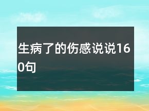 生病了的傷感說說160句