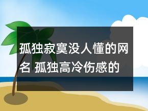 孤獨寂寞沒人懂的網(wǎng)名 孤獨高冷傷感的網(wǎng)名152句