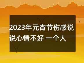 2023年元宵節(jié)傷感說說心情不好 一個(gè)人在外面的元宵116句