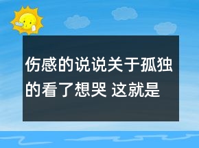 傷感的說說關(guān)于孤獨的看了想哭 這就是孤獨太久104句