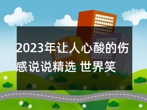 2023年讓人心酸的傷感說說精選 世界笑我太虛偽我笑132句