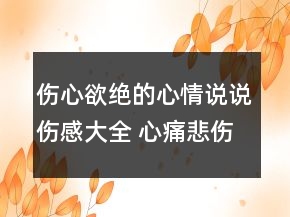 傷心欲絕的心情說說傷感大全 心痛悲傷的唯美傷150句