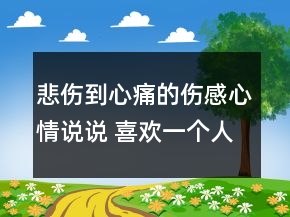 悲傷到心痛的傷感心情說說 喜歡一個人就是犯賤142句