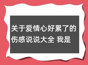 關(guān)于愛情心好累了的傷感說說大全 我是你想不到160句