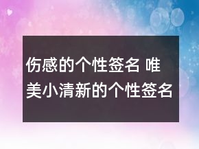傷感的個性簽名 唯美小清新的個性簽名120句