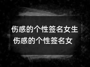 傷感的個(gè)性簽名女生 傷感的個(gè)性簽名女生心碎133句