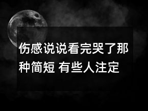 傷感說說看完哭了那種簡(jiǎn)短 有些人注定是生命中153句