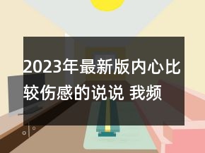 2023年最新版內(nèi)心比較傷感的說說 我頻頻看你是對你85句