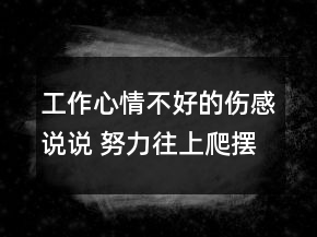 工作心情不好的傷感說(shuō)說(shuō) 努力往上爬擺脫困境65句