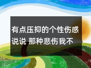 有點(diǎn)壓抑的個性傷感說說 那種悲傷我不愛132句