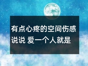 有點(diǎn)心疼的空間傷感說(shuō)說(shuō) 愛(ài)一個(gè)人就是毀了原來(lái)72句