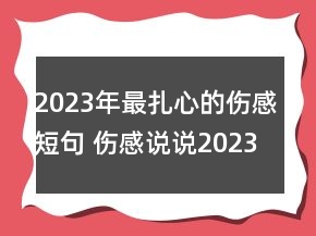 2023年最扎心的傷感短句 傷感說說2023年最新致自己88句