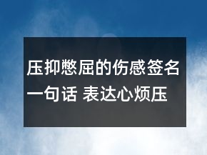 壓抑憋屈的傷感簽名一句話 表達(dá)心煩壓抑的簽名104句