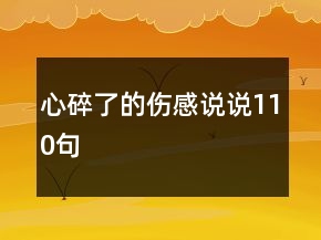 心碎了的傷感說(shuō)說(shuō)110句
